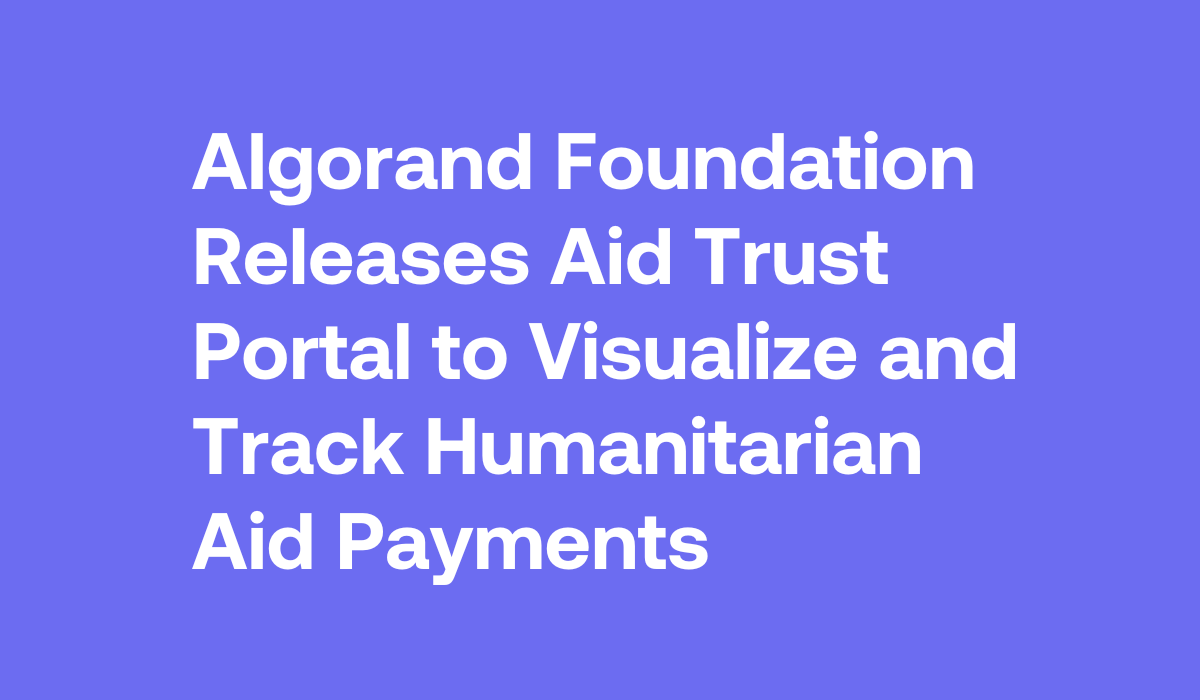 Algorand Foundation Releases Aid Trust Portal to Visualize and Track  Humanitarian Aid Payments